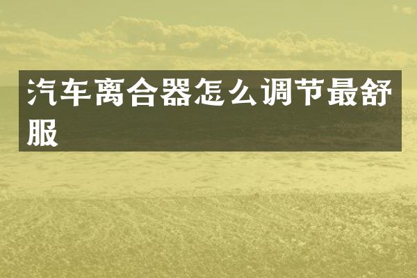 汽车离合器怎么调节最舒服