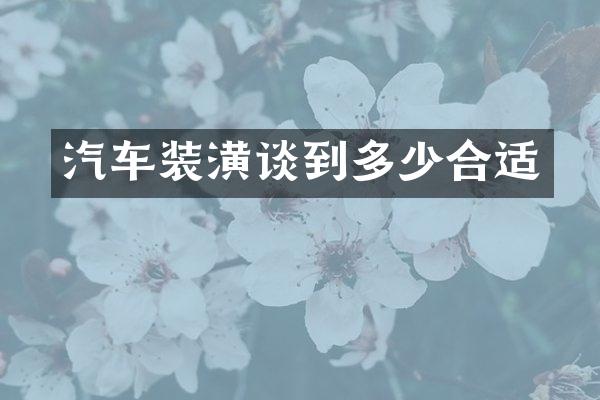 汽车装潢谈到多少合适