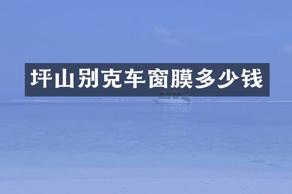 坪山别克车窗膜多少钱