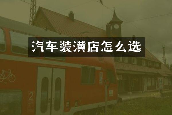 汽车装潢店怎么选