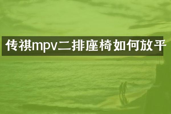 传祺mpv二排座椅如何放平