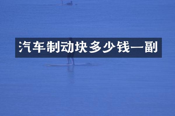 汽车制动块多少钱一副