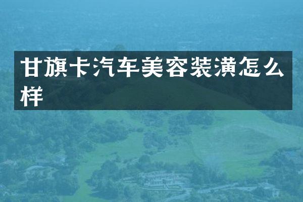 甘旗卡汽车美容装潢怎么样