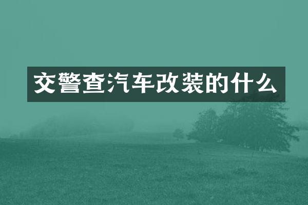 交警查汽车改装的什么