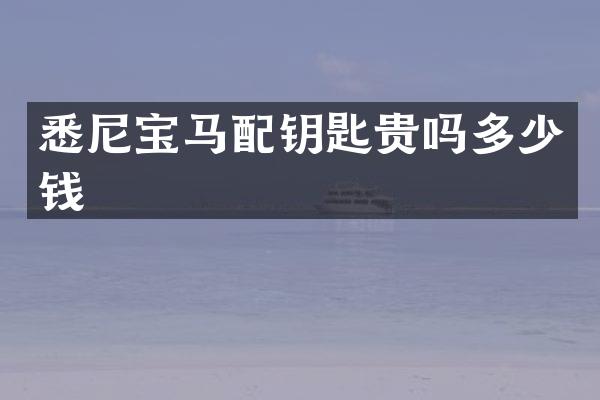 悉尼宝马配钥匙贵吗多少钱