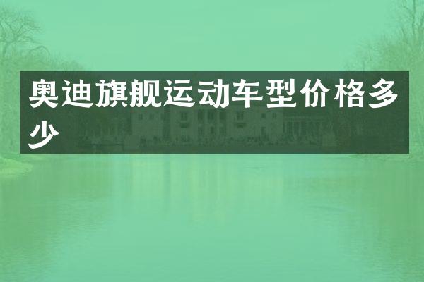 奥迪旗舰运动车型价格多少