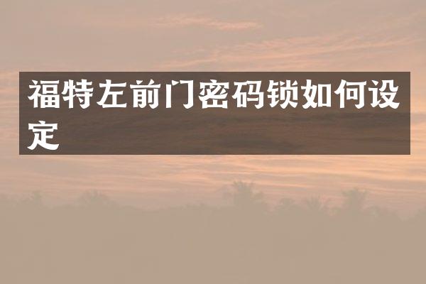 福特左前门密码锁如何设定