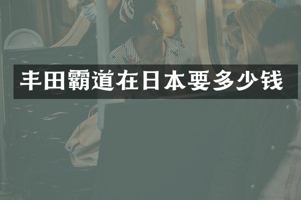 丰田霸道在日本要多少钱