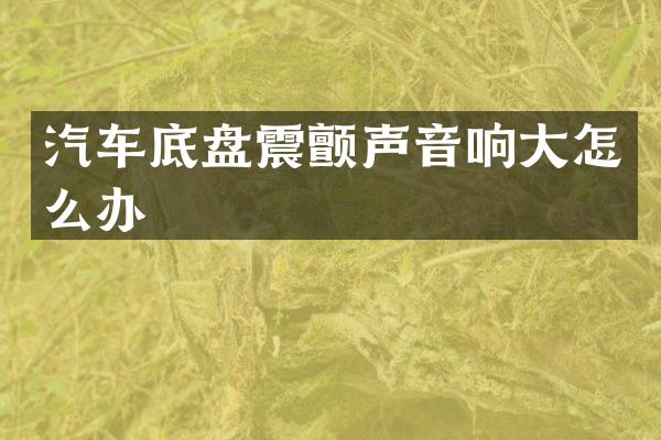 汽车底盘震颤声音响大怎么办