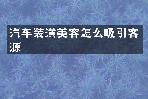 汽车装潢美容怎么吸引客源