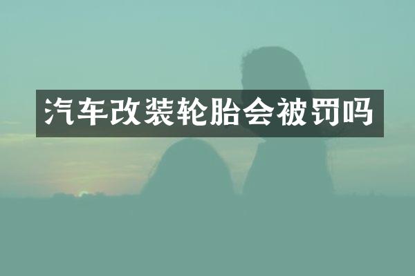 汽车改装轮胎会被罚吗