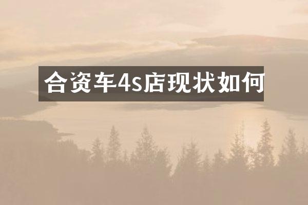 合资车4s店现状如何