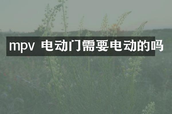 mpv 电动门需要电动的吗