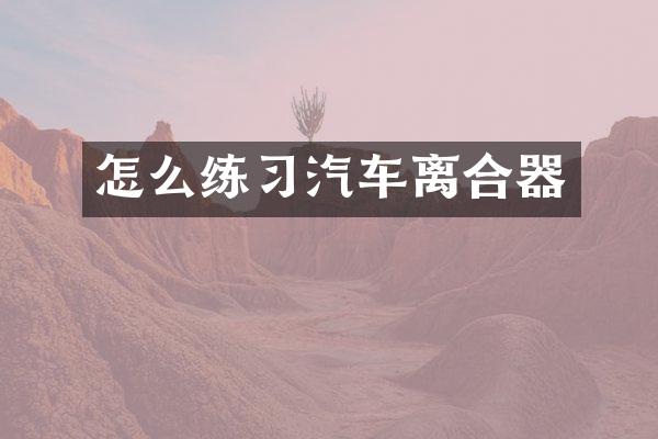 怎么练习汽车离合器
