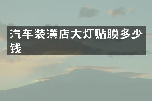 汽车装潢店大灯贴膜多少钱