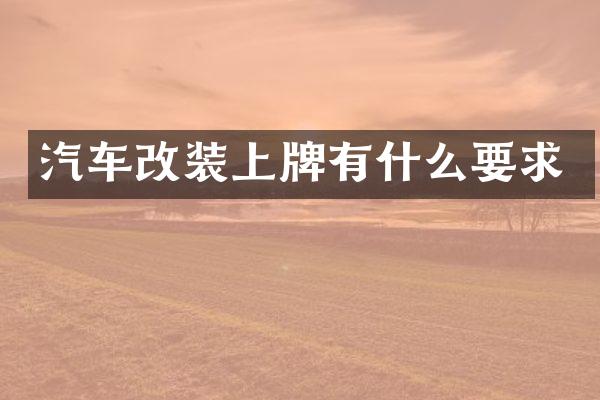 汽车改装上牌有什么要求