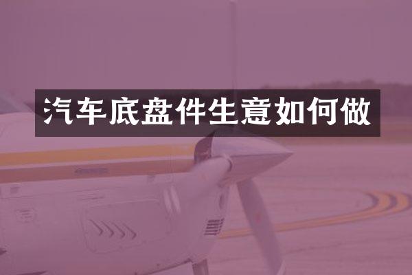 汽车底盘件生意如何做