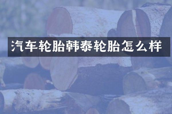 汽车轮胎韩泰轮胎怎么样