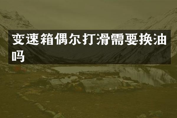 变速箱偶尔打滑需要换油吗