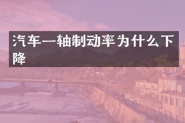 汽车一轴制动率为什么下降