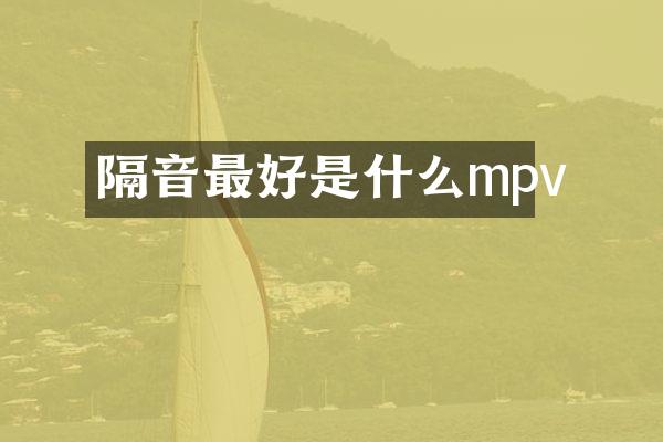 隔音最好是什么mpv