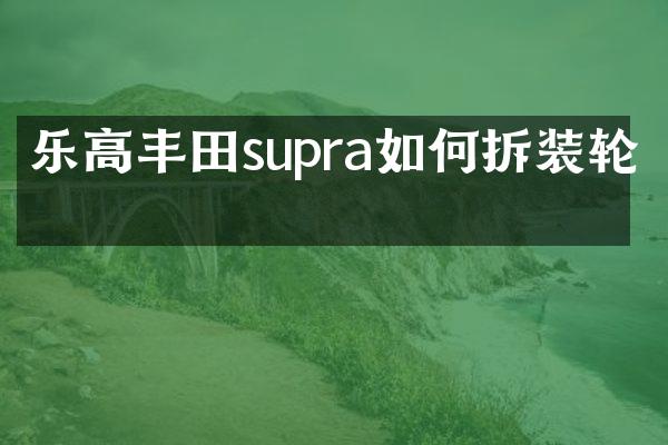 乐高丰田supra如何拆装轮毂