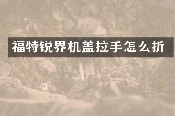 福特锐界机盖拉手怎么折