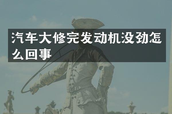 汽车大修完发动机没劲怎么回事