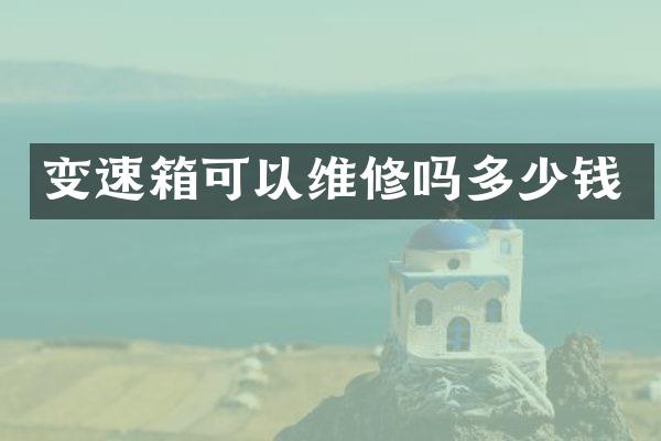 变速箱可以维修吗多少钱