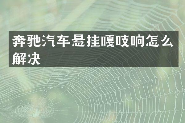 奔驰汽车悬挂嘎吱响怎么解决