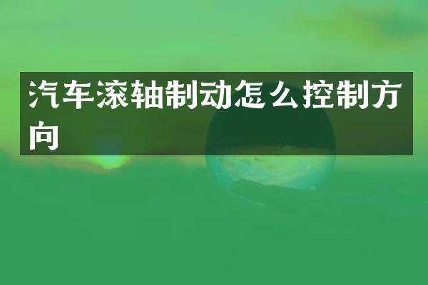 汽车滚轴制动怎么控制方向