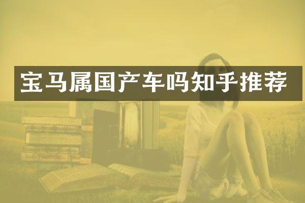 宝马属国产车吗知乎推荐