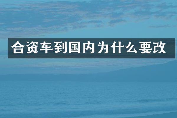 合资车到国内为什么要改