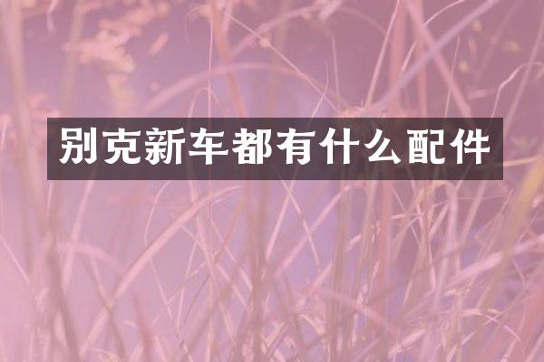 别克新车都有什么配件
