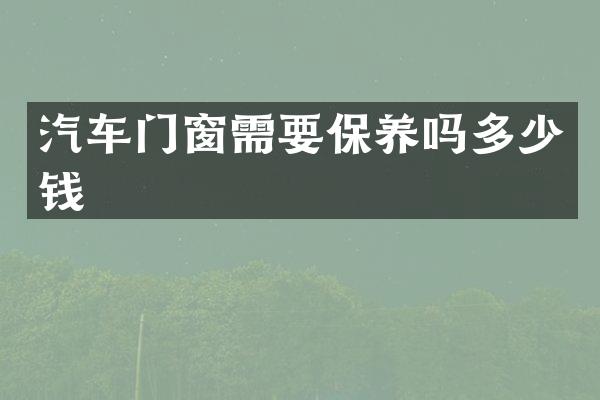 汽车门窗需要保养吗多少钱