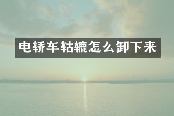 电轿车轱辘怎么卸下来