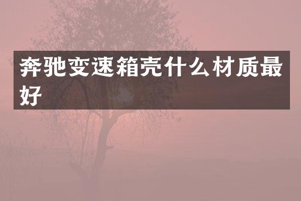 奔驰变速箱壳什么材质最好