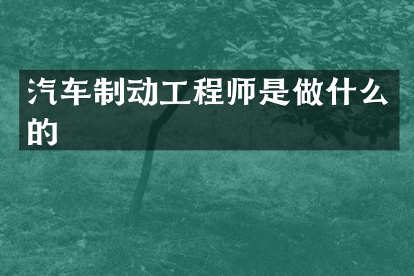 汽车制动工程师是做什么的