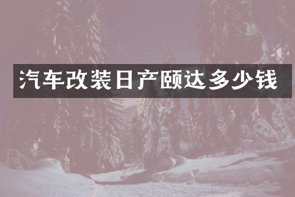 汽车改装日产颐达多少钱