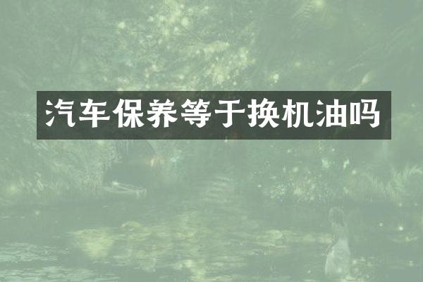 汽车保养等于换机油吗