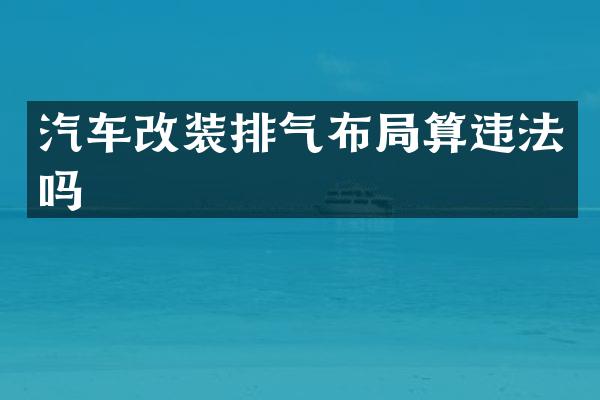 汽车改装排气布局算违法吗