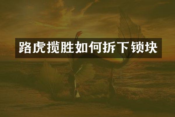 路虎揽胜如何拆下锁块