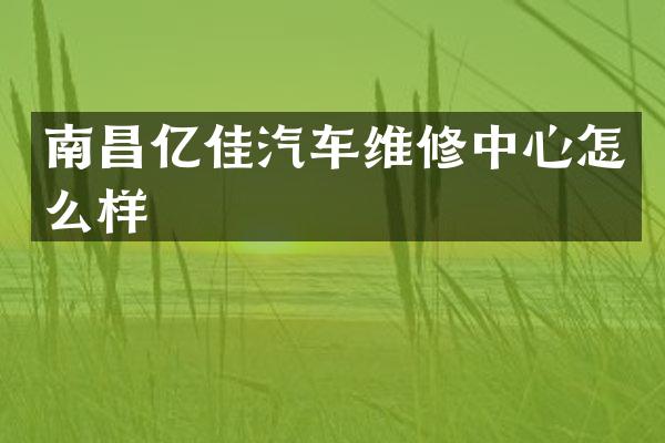 南昌亿佳汽车维修中心怎么样