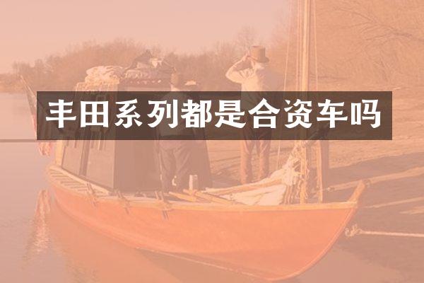 丰田系列都是合资车吗