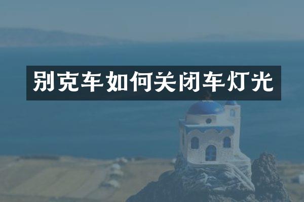 别克车如何关闭车灯光