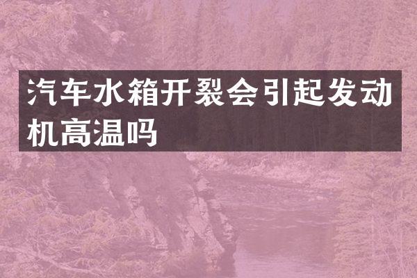 汽车水箱开裂会引起发动机高温吗