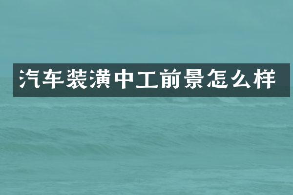 汽车装潢中工前景怎么样