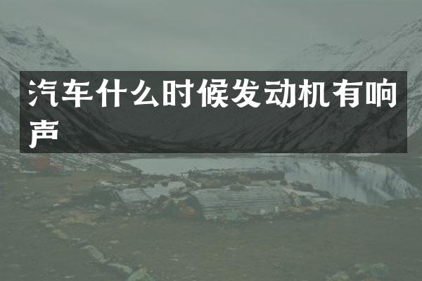 汽车什么时候发动机有响声