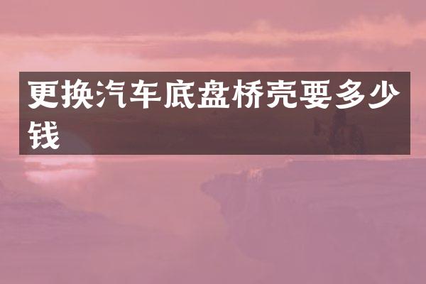 更换汽车底盘桥壳要多少钱