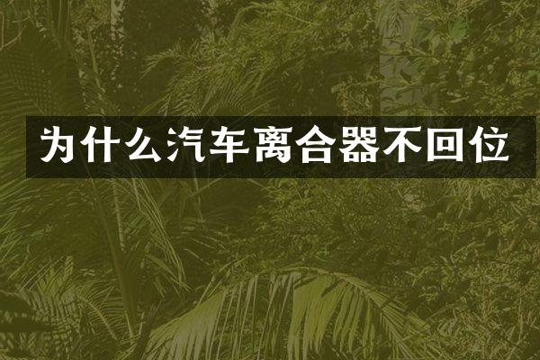为什么汽车离合器不回位